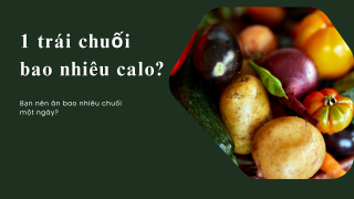 1 trái chuối bao nhiêu calo? Bạn nên ăn bao nhiêu chuối một ngày?